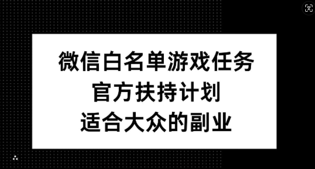 微信白名单游戏任务，官方扶持计划，适合大众的副业【揭秘】-如意资源库