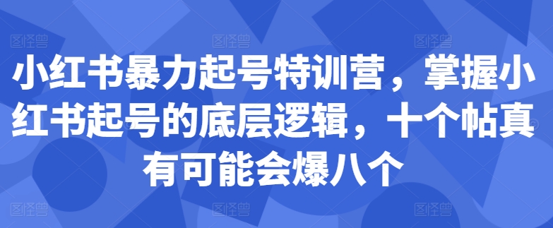 小红书暴力起号特训营，掌握小红书起号的底层逻辑，十个帖真有可能会爆八个-如意资源库