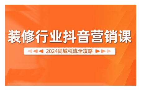 2024装修行业抖音营销课，同城引流全攻略-如意资源库