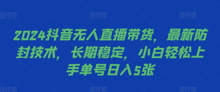 2024抖音无人直播带货，最新防封技术，长期稳定，小白轻松上手单号日入5张【揭秘】-如意资源库