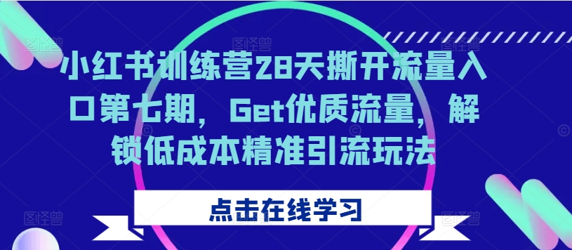 小红书训练营28天撕开流量入口第七期,Get优质流量,解锁低成本精准引流玩法-如意资源库
