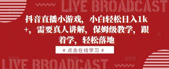 抖音直播小游戏，小白轻松日入1k+，需要真人讲解，保姆级教学，跟着学，轻松落地【揭秘】-如意资源库
