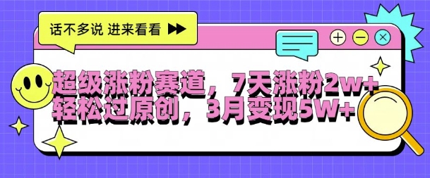 超级涨粉赛道，每天半小时，7天涨粉2W+，轻松过原创，三月变现5W+【揭秘】-如意资源库