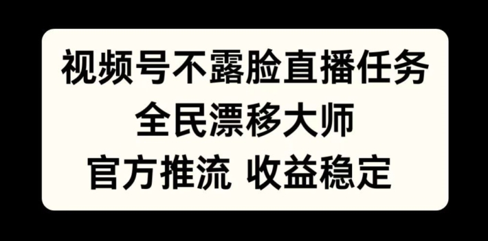 视频号不露脸直播任务，全民漂移大师，官方推流，收益稳定，全民可做【揭秘】-如意资源库