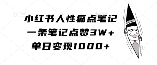 小红书人性痛点笔记，一条笔记点赞3W+，单日变现1k-如意资源库