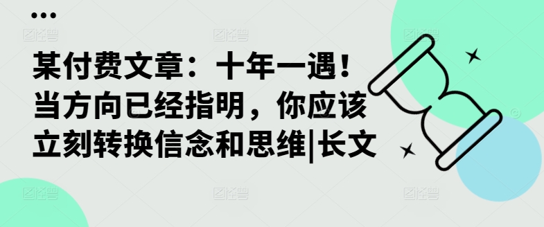 某付费文章：十年一遇！当方向已经指明，你应该立刻转换信念和思维|长文-如意资源库