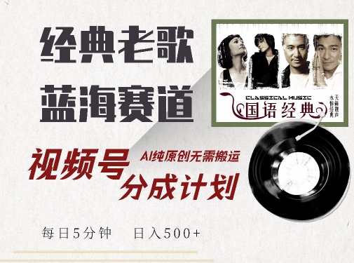 最新经典老歌赛道，视频号分成计划收益拿到手软，AI纯原创，无需搬运每天5分钟，日入500+-如意资源库