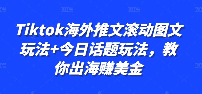 Tiktok海外推文滚动图文玩法+今日话题玩法，教你出海赚美金-如意资源库