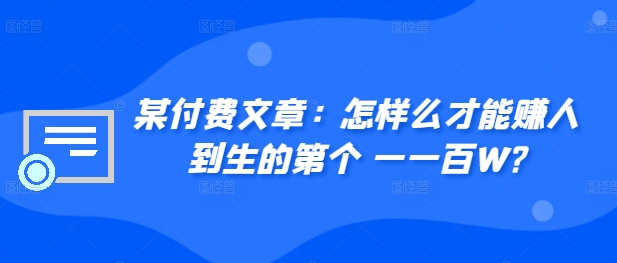 ​某付费文章：怎‮样么‬才能赚‮人到‬生的第‮个一‬一百W?-如意资源库