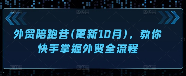 外贸陪跑营(更新10月)，教你快手掌握外贸全流程-如意资源库