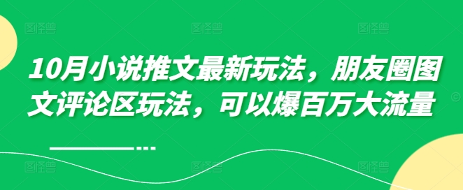 10月小说推文最新玩法，朋友圈图文评论区玩法，可以爆百万大流量 -如意资源库