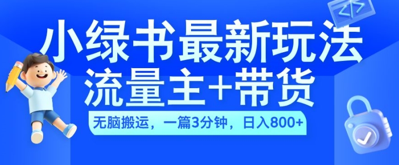 2024小绿书流量主+带货最新玩法，AI无脑搬运，一篇图文3分钟，日入几张-如意资源库