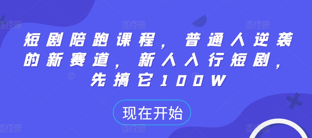 短剧陪跑课程，普通人逆袭的新赛道，新人入行短剧，先搞它100W-如意资源库
