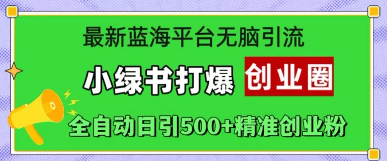 最新蓝海平台无脑引流，小绿书打爆创业圈，全自动日引500+精准创业粉-如意资源库