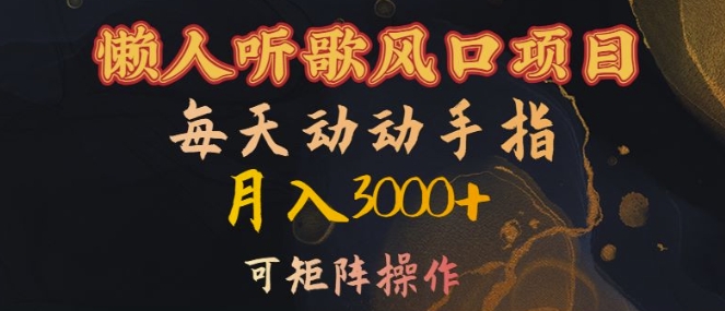 懒人听歌风口项目，每天动动手指月入3000+，可矩阵操作【揭秘】-如意资源库