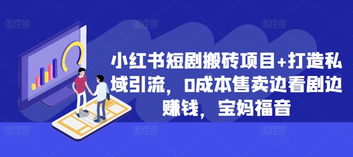 小红书短剧搬砖项目+打造私域引流，0成本售卖边看剧边赚钱，宝妈福音【揭秘】-如意资源库