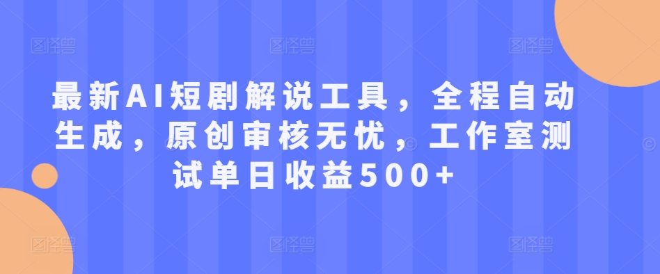 最新AI短剧解说工具，全程自动生成，原创审核无忧，工作室测试单日收益500+【揭秘】-如意资源库