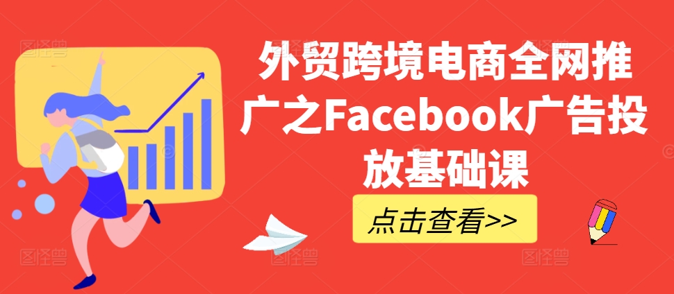 外贸跨境电商全网推广之Facebook广告投放基础课-如意资源库