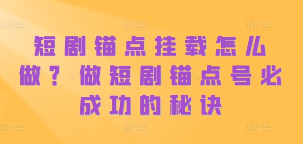 短剧锚点挂载怎么做？做短剧锚点号必成功的秘诀-如意资源库
