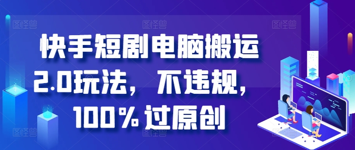快手短剧电脑搬运2.0玩法，不违规，100%过原创-如意资源库