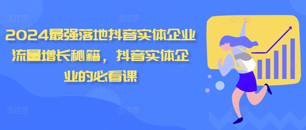 2024最强落地抖音实体企业流量增长秘籍，抖音实体企业的必看课-如意资源库