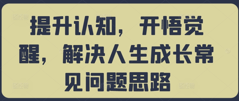 提升认知，开悟觉醒，解决人生成长常见问题思路-如意资源库