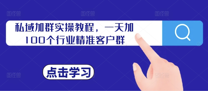 私域加群实操教程，一天加100个行业精准客户群-如意资源库