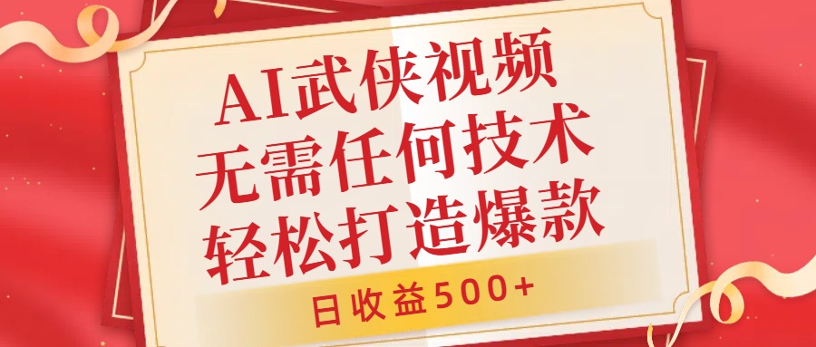AI武侠视频，无脑打造爆款视频，小白无压力上手，无需任何技术，日收益500+【揭秘】-如意资源库