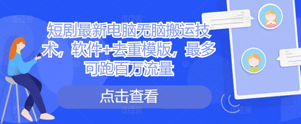短剧最新电脑无脑搬运技术，软件+去重模版，最多可跑百万流量-如意资源库