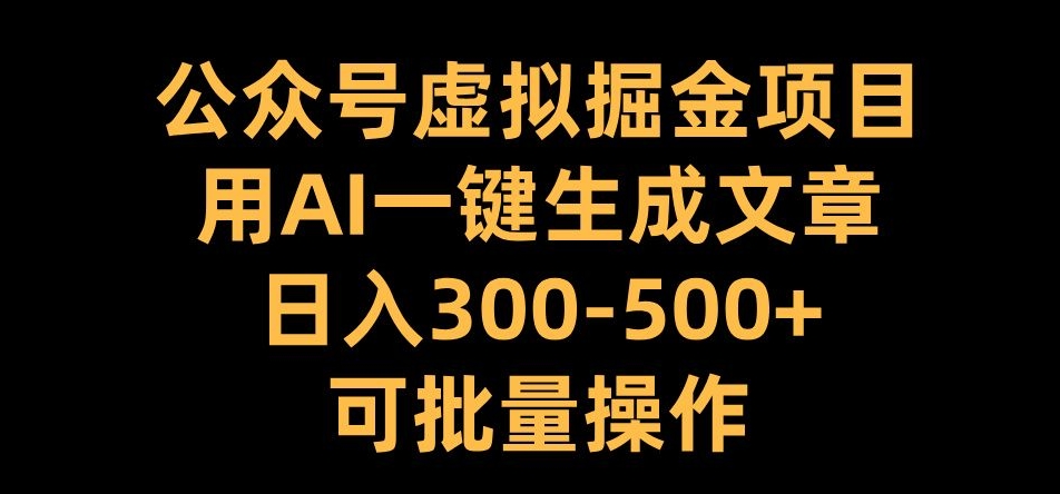 公众号虚拟掘金项目，用AI一键生成文章，日入300+可批量操作【揭秘】-如意资源库