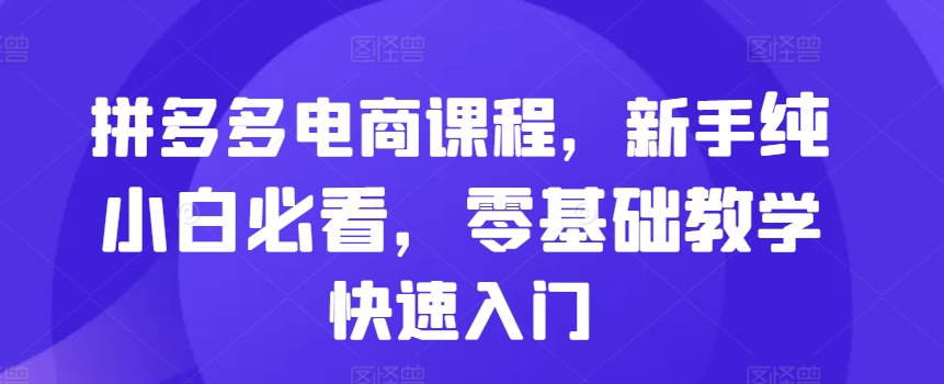 拼多多电商课程，新手纯小白必看，零基础教学快速入门-如意资源库