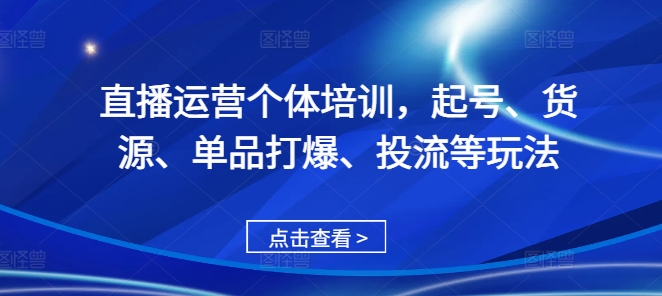 直播运营个体培训，起号、货源、单品打爆、投流等玩法-如意资源库