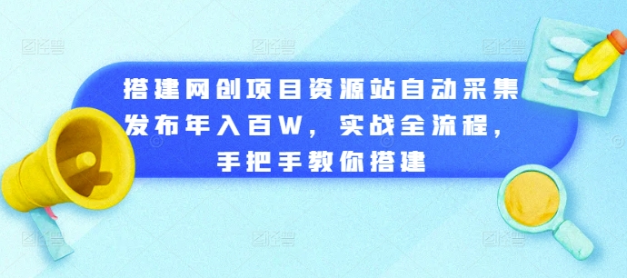搭建网创项目资源站自动采集发布年入百W，实战全流程，手把手教你搭建【揭秘】-如意资源库