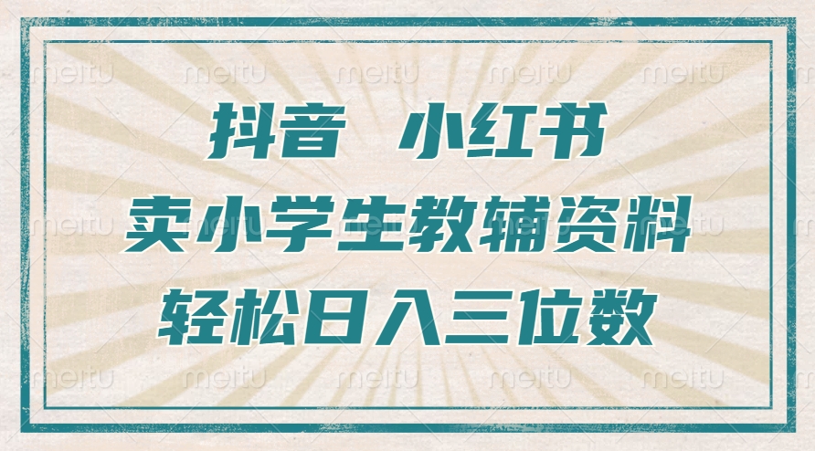 抖音小红书卖小学生教辅资料，操作简单，小白也能轻松上手，一个月利润1W+-如意资源库