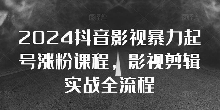 2024抖音影视暴力起号涨粉课程，影视剪辑搬运实战全流程-如意资源库