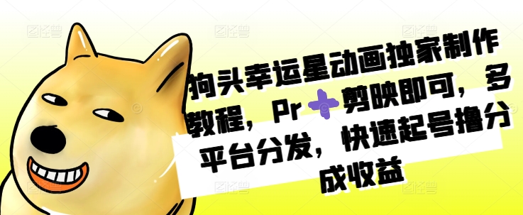 狗头幸运星动画独家制作教程，Pr➕剪映即可，多平台分发，快速起号撸分成收益-如意资源库
