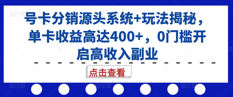 号卡分销源头系统+玩法揭秘，单卡收益高达400+，0门槛开启高收入副业-如意资源库