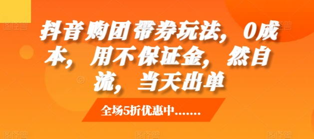 抖音‮购团‬带券玩法，0成本，‮用不‬保证金，‮然自‬流，当天出单-如意资源库