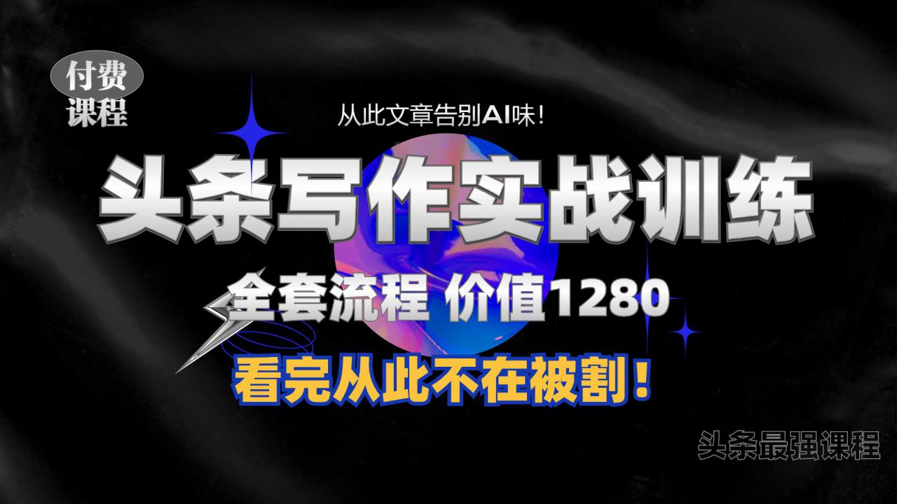 11月最新头条1280付费课程，手把手教你日入300+  教你写一篇没有“AI味的文章”，附赠独家指令【揭秘】-如意资源库