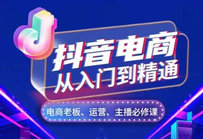 抖音电商从入门到精通，​从账号、流量、人货场、主播、店铺五个方面，全面解析抖音电商核心逻辑-如意资源库
