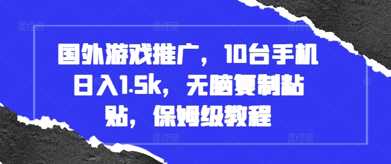 国外游戏推广，10台手机日入1.5k，无脑复制粘贴，保姆级教程【揭秘】-如意资源库