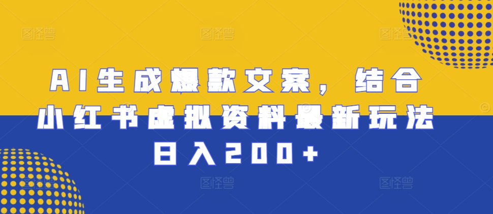 AI生成爆款文案，结合小红书虚拟资料最新玩法日入200+【揭秘】-如意资源库