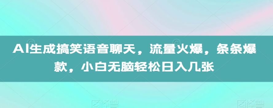 AI生成搞笑语音聊天，流量火爆，条条爆款，小白无脑轻松日入几张【揭秘】-如意资源库