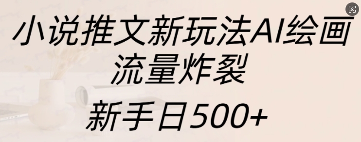 小说推文新玩法AI绘画，流量炸裂，新手日500+【揭秘】-如意资源库