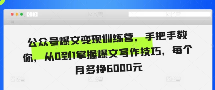 公众号爆文变现训练营，手把手教你，从0到1掌握爆文写作技巧，每个月多挣6000元-如意资源库