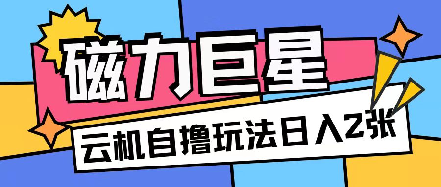 磁力巨星，无脑撸收益玩法无需手机云机操作可矩阵放大单日收入200+【揭秘】-如意资源库