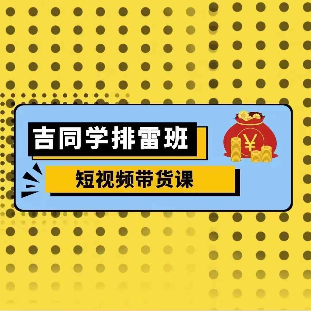 吉同学排雷班短视频带货课，零基础·详解流量成果-如意资源库