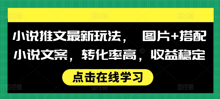 小说推文最新玩法， 图片+搭配小说文案，转化率高，收益稳定-如意资源库