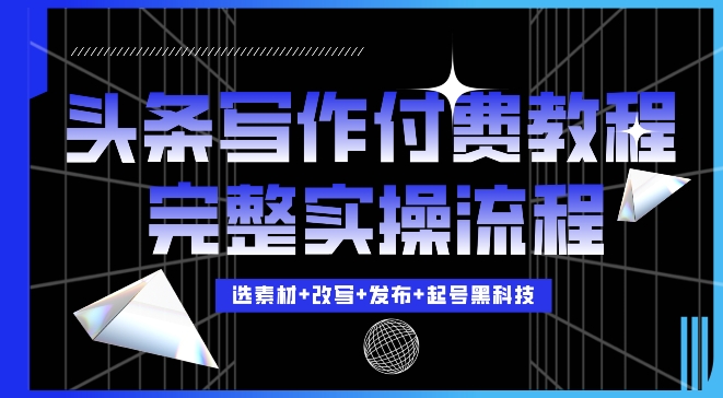 今日头条写作付费私密教程，轻松日入3位数，完整实操流程【揭秘】-如意资源库