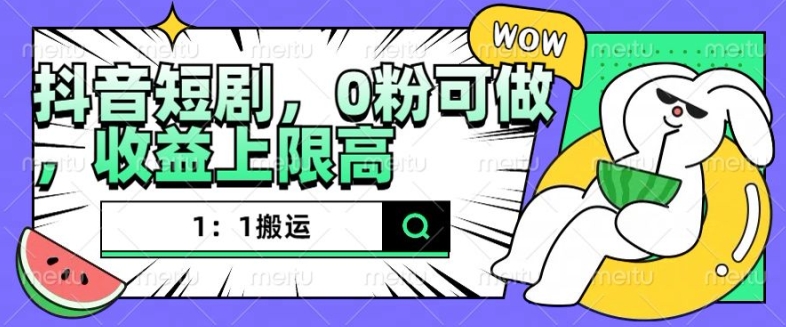 抖音短剧1：1搬运，无违规，0粉可做，收益上限高-如意资源库